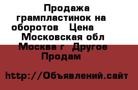 Продажа грампластинок на 78 оборотов › Цена ­ 200 - Московская обл., Москва г. Другое » Продам   